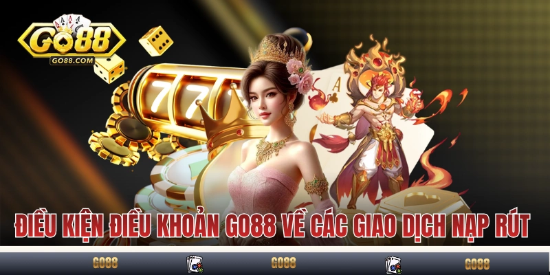 Điều kiện điều khoản GO88 về các giao dịch nạp rút