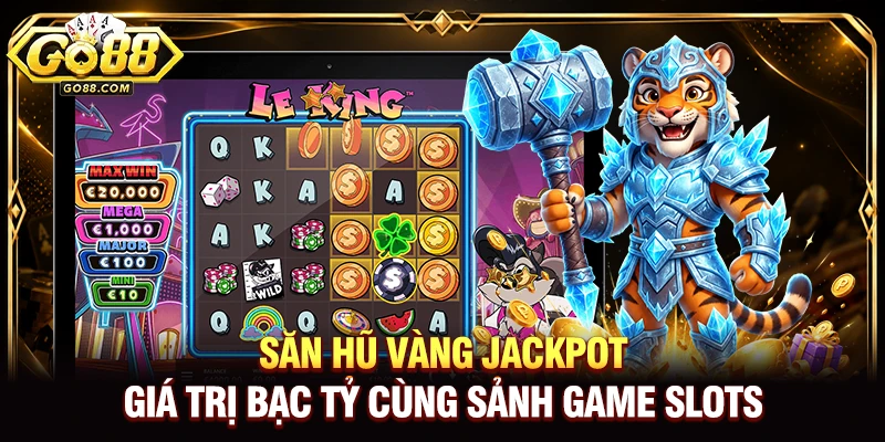 Săn hũ vàng Jackpot giá trị bạc tỷ cùng sảnh game Slots 